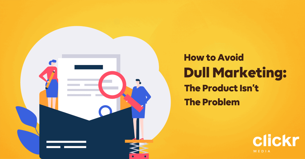 How To Avoid Dull Marketing: The Product Isn’t The Problem