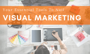 Your Essential Tools To Nail Visual Marketing